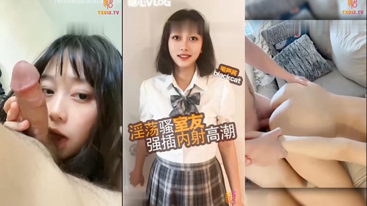 清纯高中生换情趣衣服被室友闯入最后硬操口交完鸡吧各种姿势猛操不停高潮连连最后内射骚穴