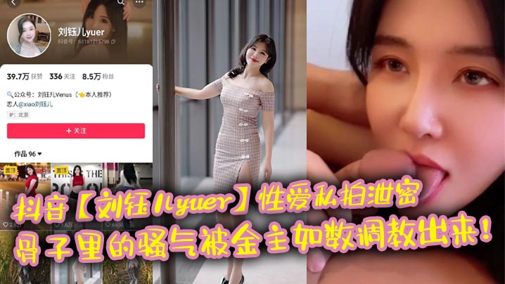 抖音【刘钰儿yuer】性爱私拍泄密,骨子里的骚气被金主如数调教出来!